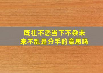 既往不恋当下不杂未来不乱是分手的意思吗