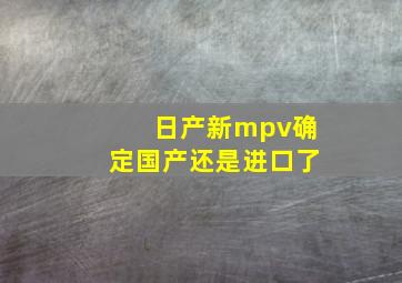 日产新mpv确定国产还是进口了