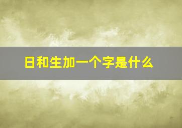 日和生加一个字是什么