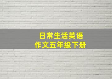 日常生活英语作文五年级下册