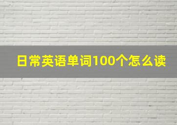 日常英语单词100个怎么读