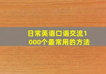 日常英语口语交流1000个最常用的方法