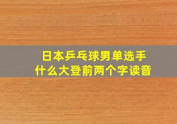 日本乒乓球男单选手什么大登前两个字读音