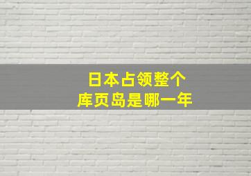 日本占领整个库页岛是哪一年