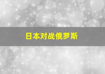 日本对战俄罗斯