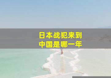 日本战犯来到中国是哪一年