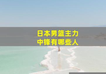 日本男篮主力中锋有哪些人