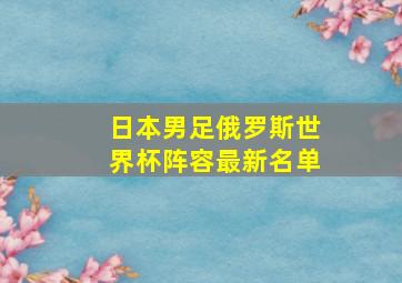 日本男足俄罗斯世界杯阵容最新名单