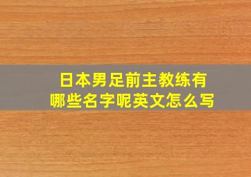 日本男足前主教练有哪些名字呢英文怎么写