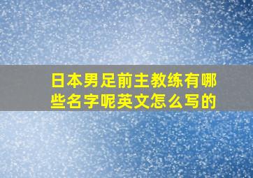 日本男足前主教练有哪些名字呢英文怎么写的