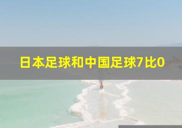 日本足球和中国足球7比0