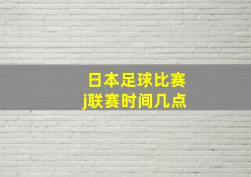 日本足球比赛j联赛时间几点