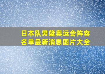 日本队男篮奥运会阵容名单最新消息图片大全