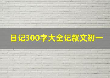 日记300字大全记叙文初一