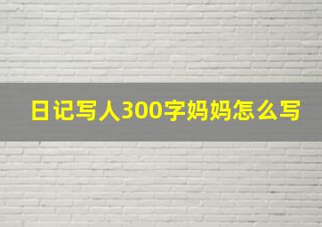 日记写人300字妈妈怎么写