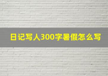 日记写人300字暑假怎么写