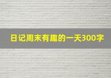 日记周末有趣的一天300字