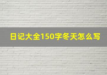 日记大全150字冬天怎么写