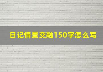 日记情景交融150字怎么写