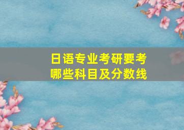 日语专业考研要考哪些科目及分数线