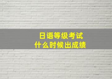 日语等级考试什么时候出成绩