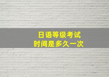 日语等级考试时间是多久一次