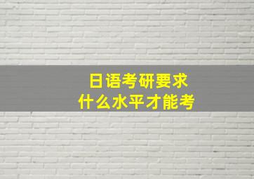 日语考研要求什么水平才能考