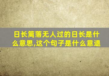 日长篱落无人过的日长是什么意思,这个句子是什么意退