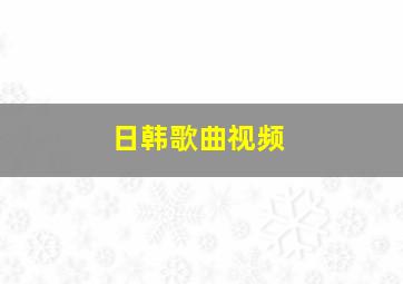 日韩歌曲视频