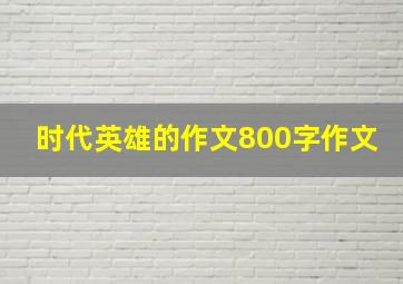 时代英雄的作文800字作文