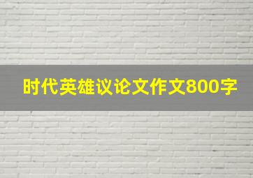 时代英雄议论文作文800字