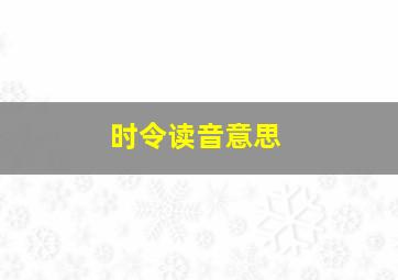 时令读音意思