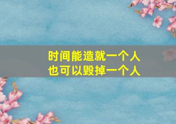 时间能造就一个人也可以毁掉一个人