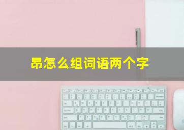 昂怎么组词语两个字