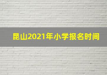 昆山2021年小学报名时间