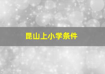 昆山上小学条件