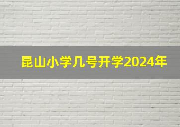 昆山小学几号开学2024年