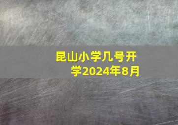 昆山小学几号开学2024年8月