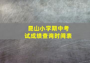 昆山小学期中考试成绩查询时间表