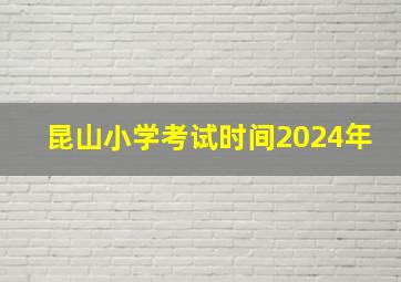 昆山小学考试时间2024年