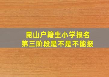 昆山户籍生小学报名第三阶段是不是不能报