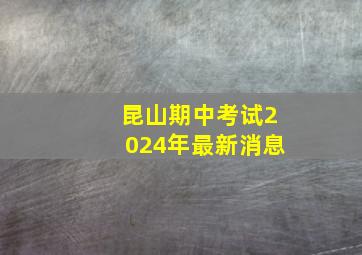 昆山期中考试2024年最新消息