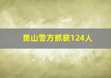 昆山警方抓获124人