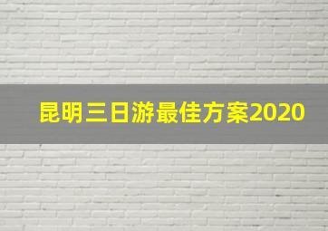 昆明三日游最佳方案2020