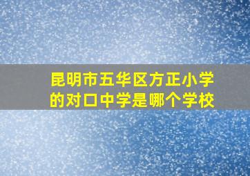 昆明市五华区方正小学的对口中学是哪个学校