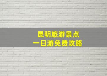 昆明旅游景点一日游免费攻略