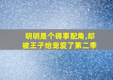 明明是个碍事配角,却被王子给宠爱了第二季