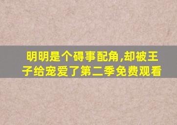 明明是个碍事配角,却被王子给宠爱了第二季免费观看