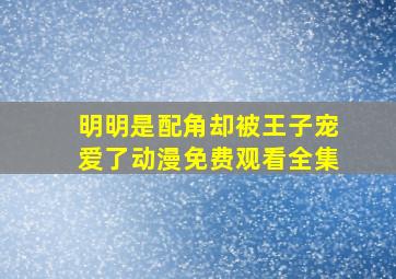 明明是配角却被王子宠爱了动漫免费观看全集