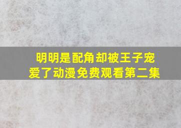 明明是配角却被王子宠爱了动漫免费观看第二集